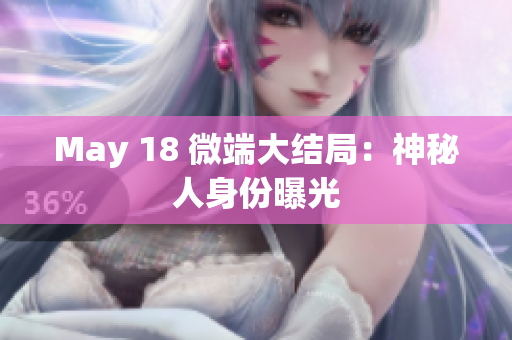 May 18 微端大结局：神秘人身份曝光