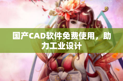 国产CAD软件免费使用，助力工业设计