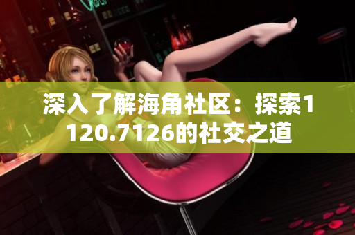 深入了解海角社区：探索1120.7126的社交之道