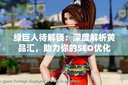 绿巨人待解锁：深度解析黄品汇，助力你的SEO优化