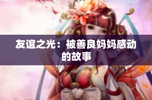 友谊之光：被善良妈妈感动的故事