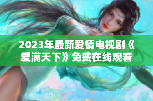 2023年最新爱情电视剧《爱满天下》免费在线观看