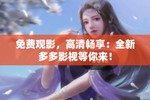免费观影，高清畅享：全新多多影视等你来！