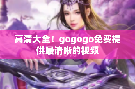 高清大全！gogogo免费提供最清晰的视频