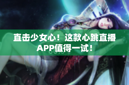 直击少女心！这款心跳直播APP值得一试！