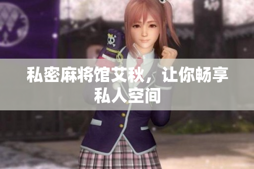 私密麻将馆艾秋，让你畅享私人空间