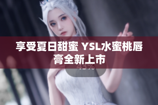 享受夏日甜蜜 YSL水蜜桃唇膏全新上市