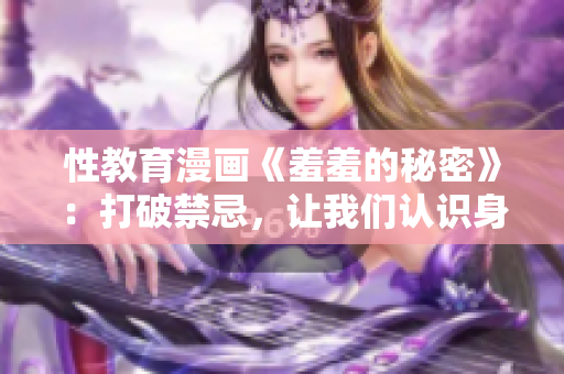 性教育漫画《羞羞的秘密》：打破禁忌，让我们认识身体！