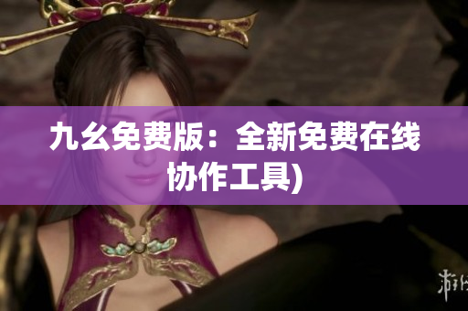 九幺免费版：全新免费在线协作工具)