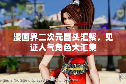 漫画界二次元巨头汇聚，见证人气角色大汇集