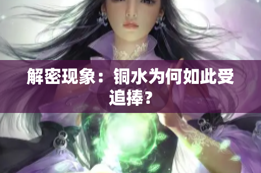 解密现象：铜水为何如此受追捧？