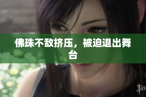 佛珠不敌挤压，被迫退出舞台