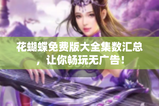 花蝴蝶免费版大全集数汇总，让你畅玩无广告！