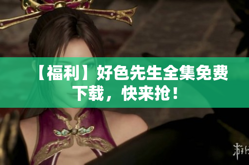 【福利】好色先生全集免费下载，快来抢！