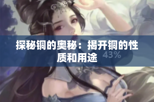 探秘铜的奥秘：揭开铜的性质和用途