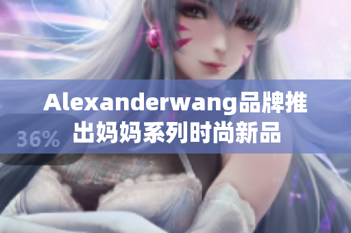 Alexanderwang品牌推出妈妈系列时尚新品