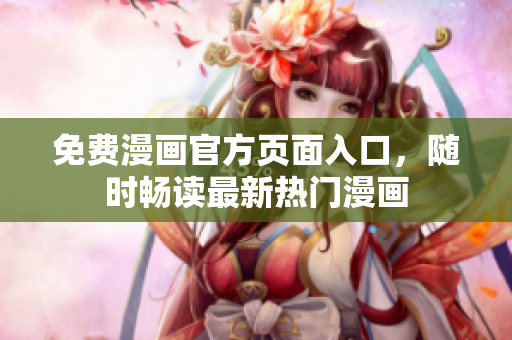 免费漫画官方页面入口，随时畅读最新热门漫画