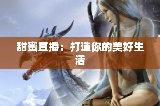 甜蜜直播：打造你的美好生活