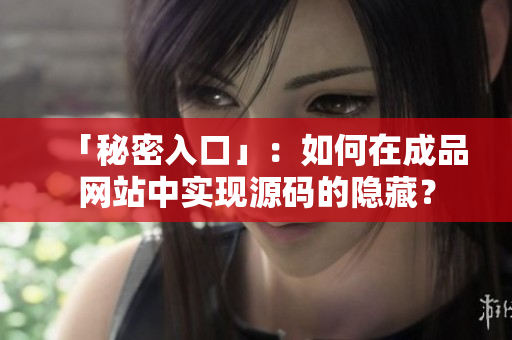 「秘密入口」：如何在成品网站中实现源码的隐藏？