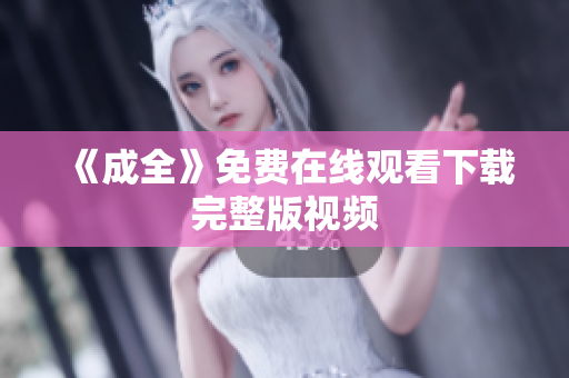 《成全》免费在线观看下载完整版视频