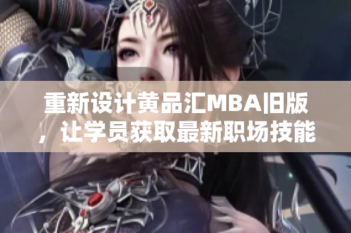重新设计黄品汇MBA旧版，让学员获取最新职场技能
