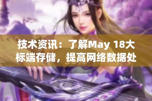 技术资讯：了解May 18大标端存储，提高网络数据处理效率