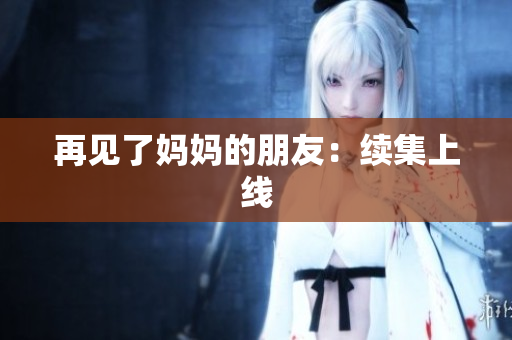 再见了妈妈的朋友：续集上线