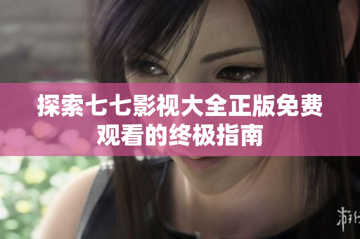 探索七七影视大全正版免费观看的终极指南