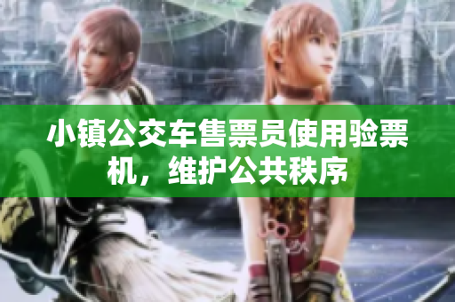 小镇公交车售票员使用验票机，维护公共秩序