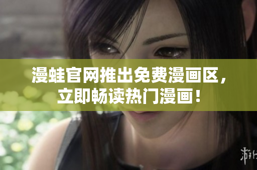 漫蛙官网推出免费漫画区，立即畅读热门漫画！