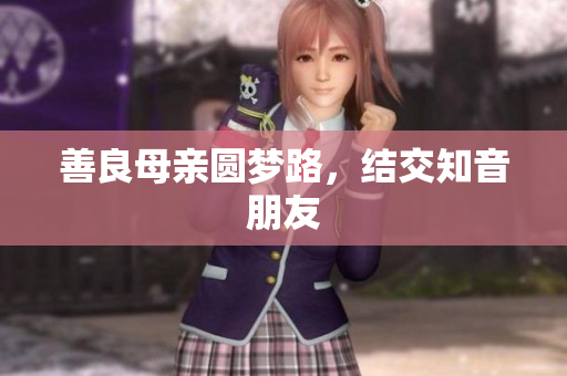 善良母亲圆梦路，结交知音朋友