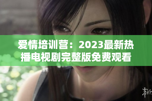 爱情培训营：2023最新热播电视剧完整版免费观看