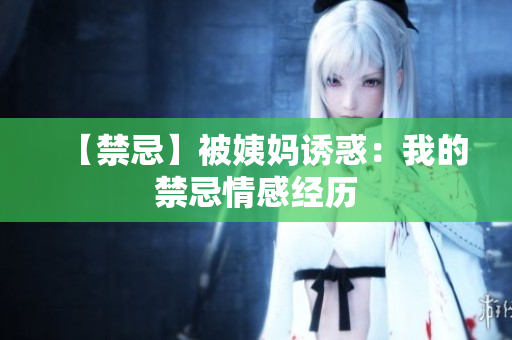 【禁忌】被姨妈诱惑：我的禁忌情感经历