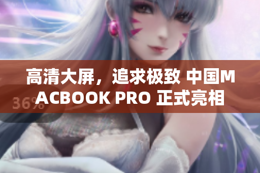 高清大屏，追求极致 中国MACBOOK PRO 正式亮相