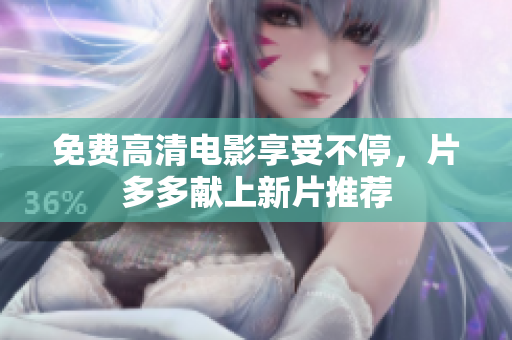 免费高清电影享受不停，片多多献上新片推荐