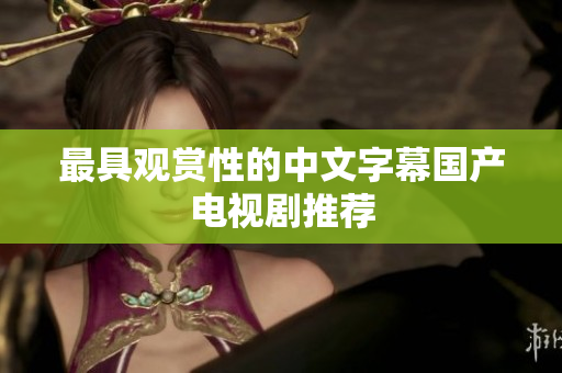 最具观赏性的中文字幕国产电视剧推荐