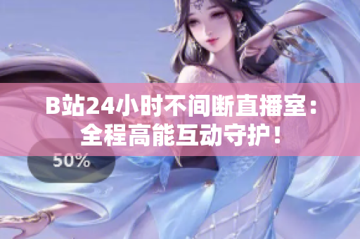 B站24小时不间断直播室：全程高能互动守护！