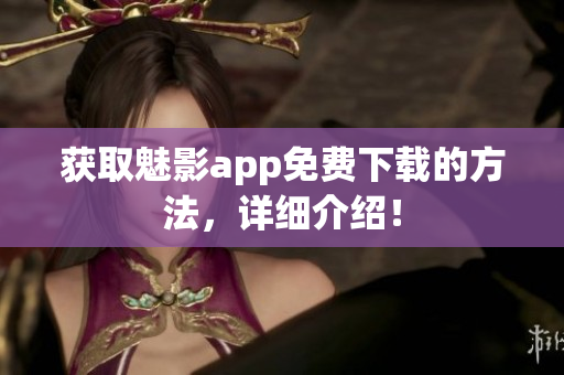 获取魅影app免费下载的方法，详细介绍！