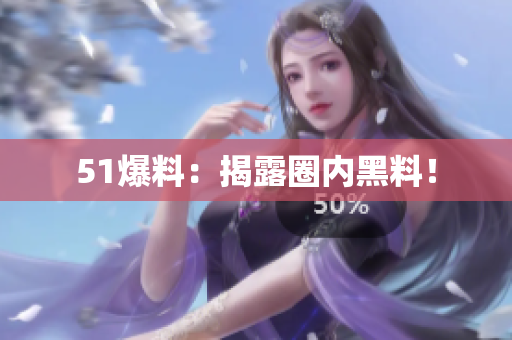 51爆料：揭露圈内黑料！