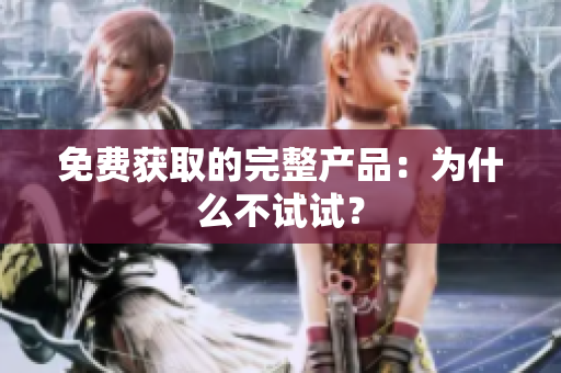 免费获取的完整产品：为什么不试试？