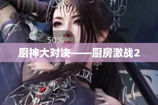 厨神大对决——厨房激战2