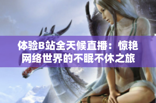 体验B站全天候直播：惊艳网络世界的不眠不休之旅