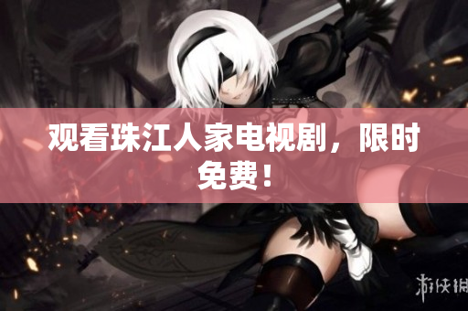 观看珠江人家电视剧，限时免费！