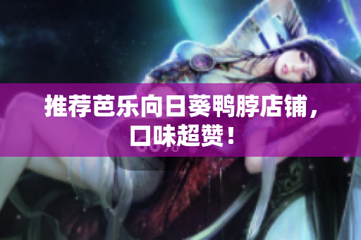 推荐芭乐向日葵鸭脖店铺，口味超赞！