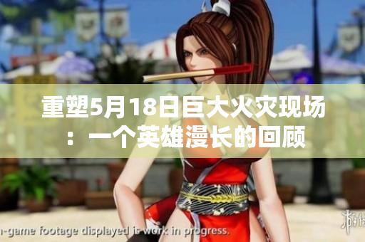 重塑5月18日巨大火灾现场：一个英雄漫长的回顾