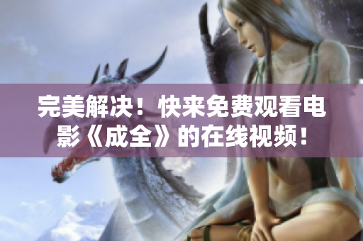 完美解决！快来免费观看电影《成全》的在线视频！