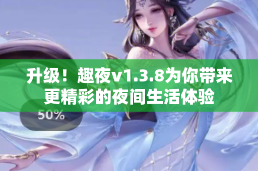 升级！趣夜v1.3.8为你带来更精彩的夜间生活体验
