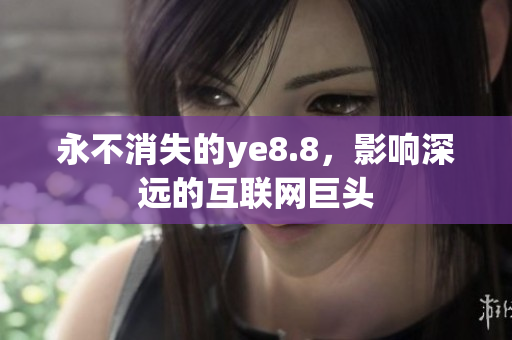 永不消失的ye8.8，影响深远的互联网巨头