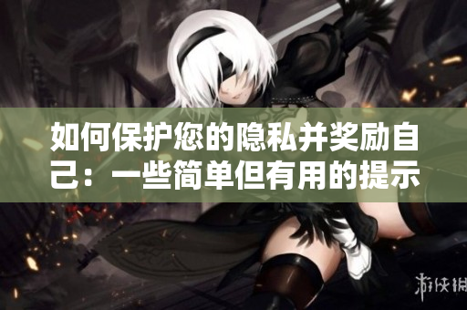 如何保护您的隐私并奖励自己：一些简单但有用的提示