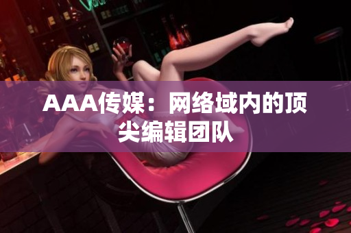 AAA传媒：网络域内的顶尖编辑团队